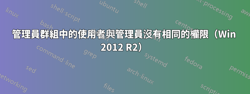 管理員群組中的使用者與管理員沒有相同的權限（Win 2012 R2）