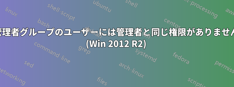 管理者グループのユーザーには管理者と同じ権限がありません (Win 2012 R2)