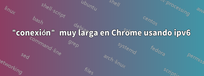"conexión" muy larga en Chrome usando ipv6