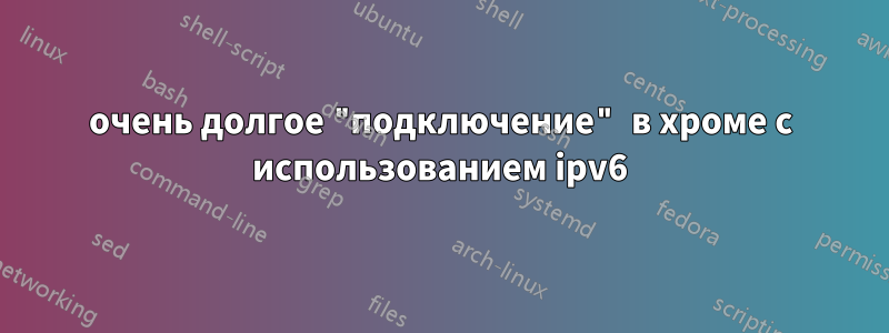 очень долгое "подключение" в хроме с использованием ipv6