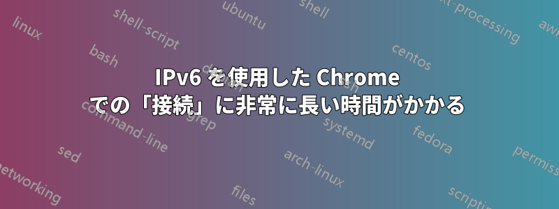 IPv6 を使用した Chrome での「接続」に非常に長い時間がかかる
