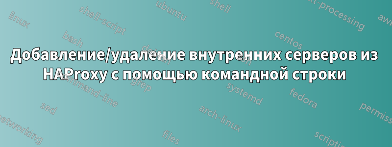 Добавление/удаление внутренних серверов из HAProxy с помощью командной строки