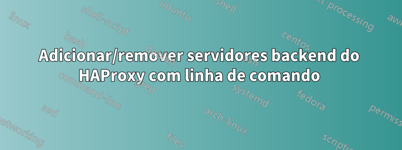 Adicionar/remover servidores backend do HAProxy com linha de comando