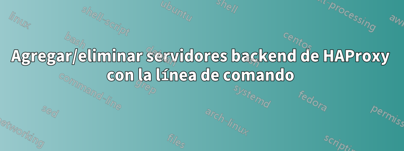 Agregar/eliminar servidores backend de HAProxy con la línea de comando
