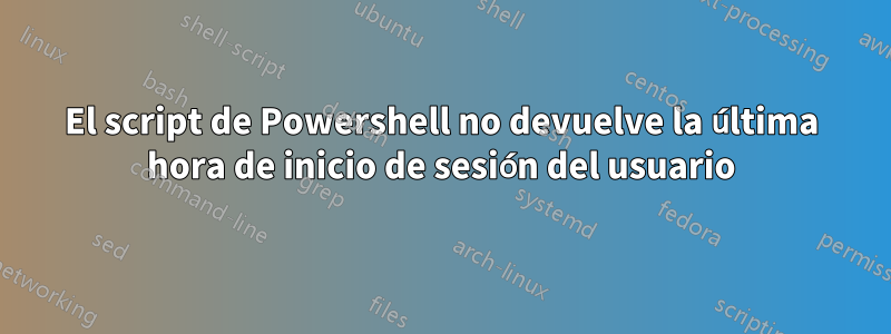 El script de Powershell no devuelve la última hora de inicio de sesión del usuario