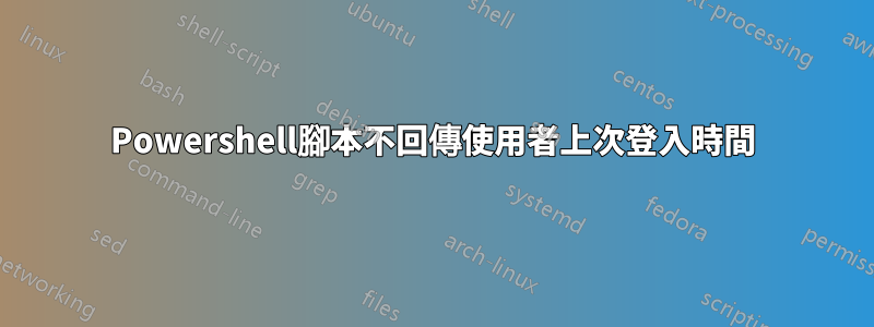 Powershell腳本不回傳使用者上次登入時間