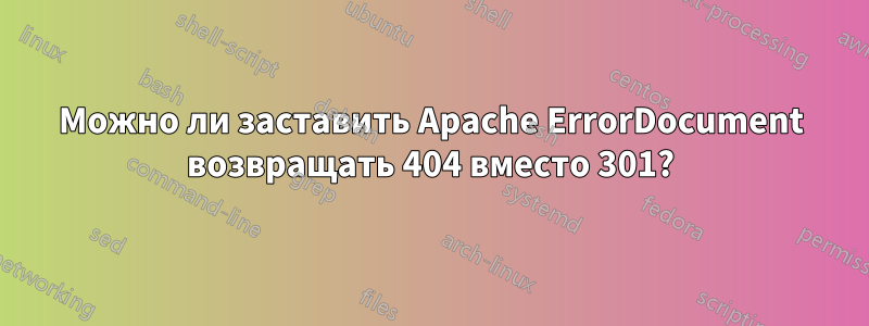 Можно ли заставить Apache ErrorDocument возвращать 404 вместо 301?