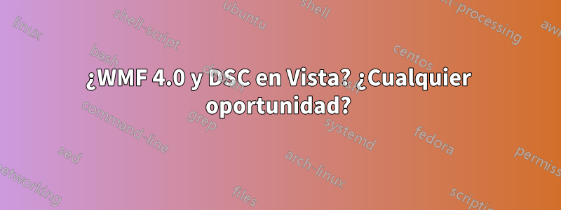 ¿WMF 4.0 y DSC en Vista? ¿Cualquier oportunidad?