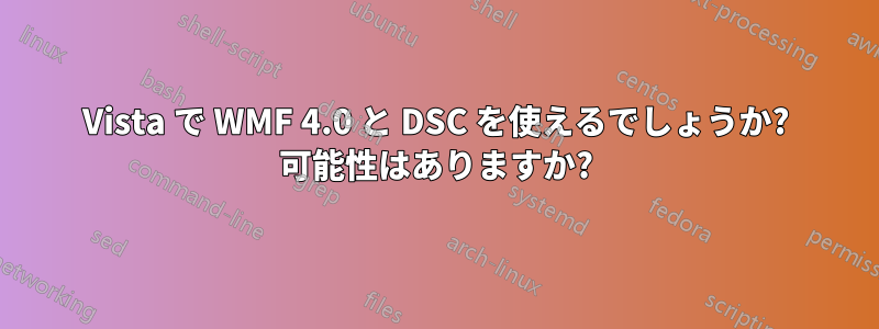 Vista で WMF 4.0 と DSC を使えるでしょうか? 可能性はありますか?