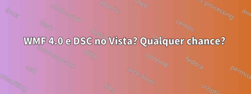 WMF 4.0 e DSC no Vista? Qualquer chance?