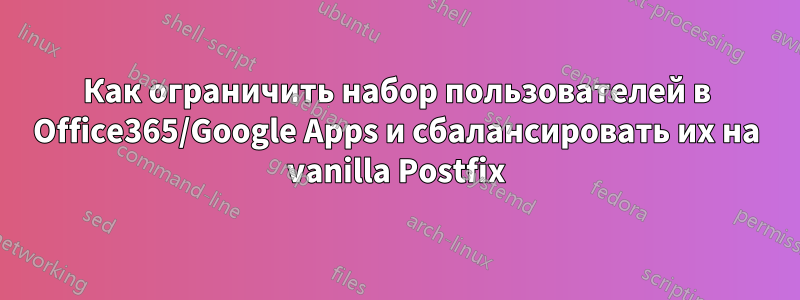 Как ограничить набор пользователей в Office365/Google Apps и сбалансировать их на vanilla Postfix