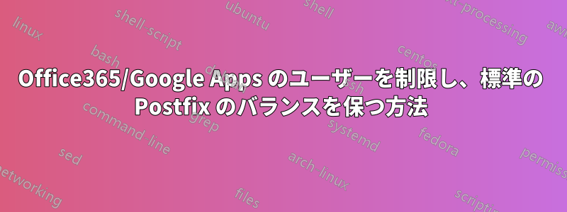 Office365/Google Apps のユーザーを制限し、標準の Postfix のバランスを保つ方法