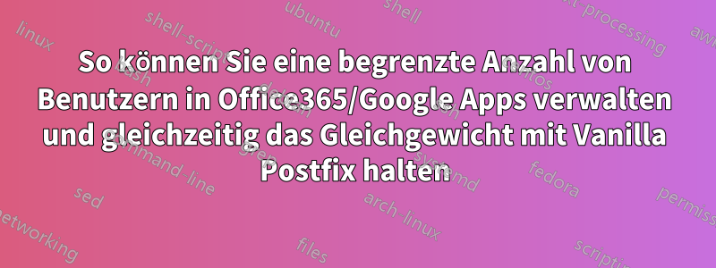 So können Sie eine begrenzte Anzahl von Benutzern in Office365/Google Apps verwalten und gleichzeitig das Gleichgewicht mit Vanilla Postfix halten