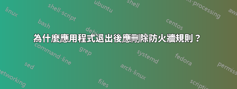 為什麼應用程式退出後應刪除防火牆規則？