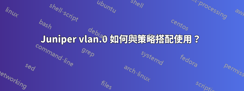 Juniper vlan.0 如何與策略搭配使用？