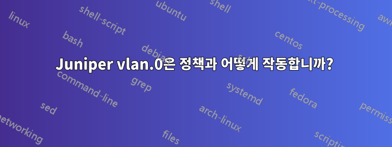Juniper vlan.0은 정책과 어떻게 작동합니까?