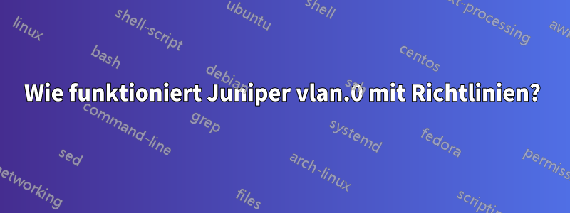 Wie funktioniert Juniper vlan.0 mit Richtlinien?