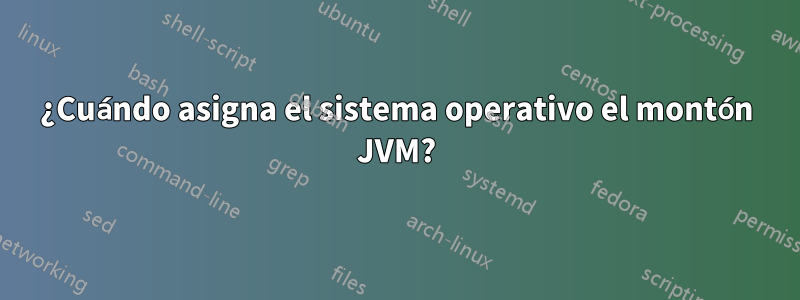 ¿Cuándo asigna el sistema operativo el montón JVM?