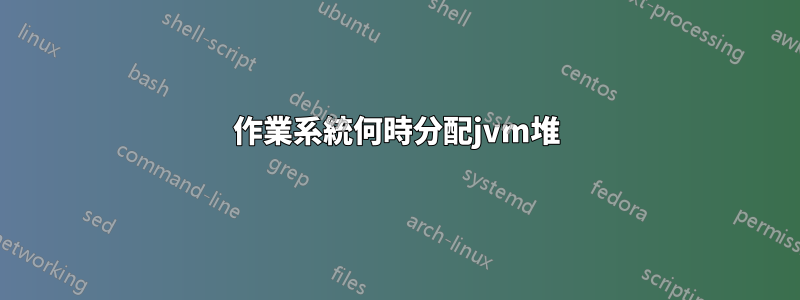 作業系統何時分配jvm堆