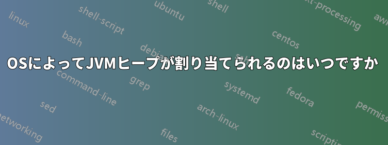 OSによってJVMヒープが割り当てられるのはいつですか