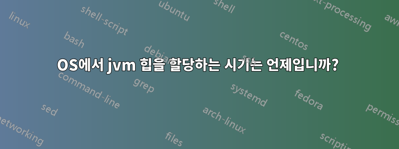 OS에서 jvm 힙을 할당하는 시기는 언제입니까?