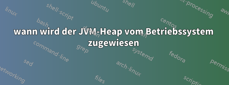 wann wird der JVM-Heap vom Betriebssystem zugewiesen