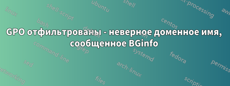 GPO отфильтрованы - неверное доменное имя, сообщенное BGinfo