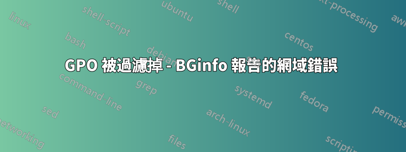 GPO 被過濾掉 - BGinfo 報告的網域錯誤