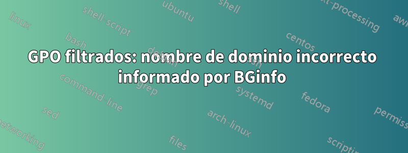 GPO filtrados: nombre de dominio incorrecto informado por BGinfo