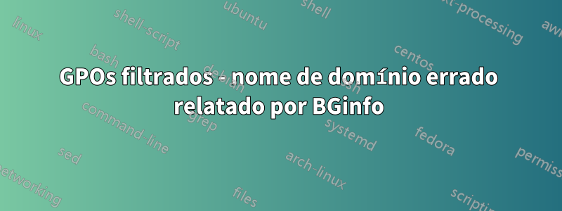 GPOs filtrados - nome de domínio errado relatado por BGinfo