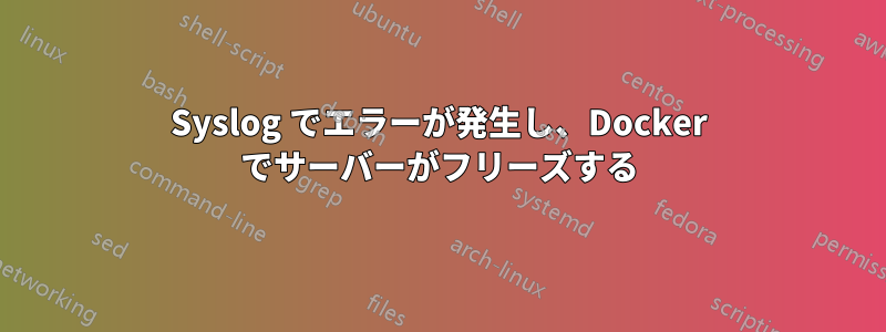 Syslog でエラーが発生し、Docker でサーバーがフリーズする