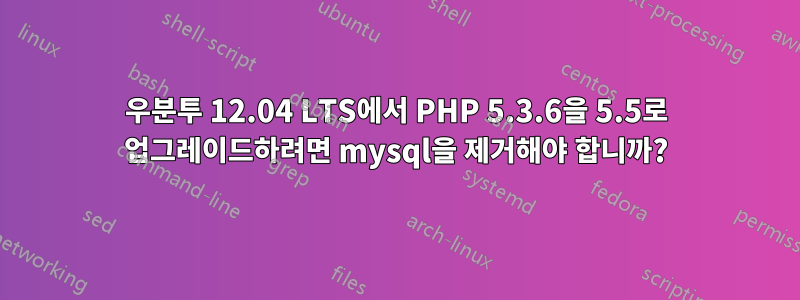 우분투 12.04 LTS에서 PHP 5.3.6을 5.5로 업그레이드하려면 mysql을 제거해야 합니까?
