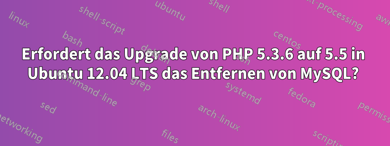 Erfordert das Upgrade von PHP 5.3.6 auf 5.5 in Ubuntu 12.04 LTS das Entfernen von MySQL?