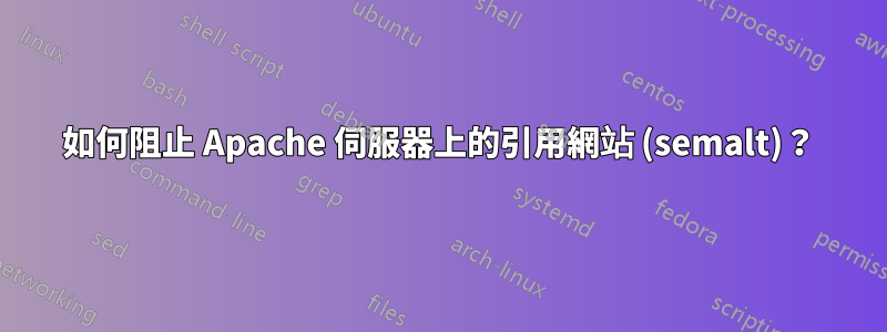 如何阻止 Apache 伺服器上的引用網站 (semalt)？