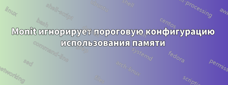 Monit игнорирует пороговую конфигурацию использования памяти