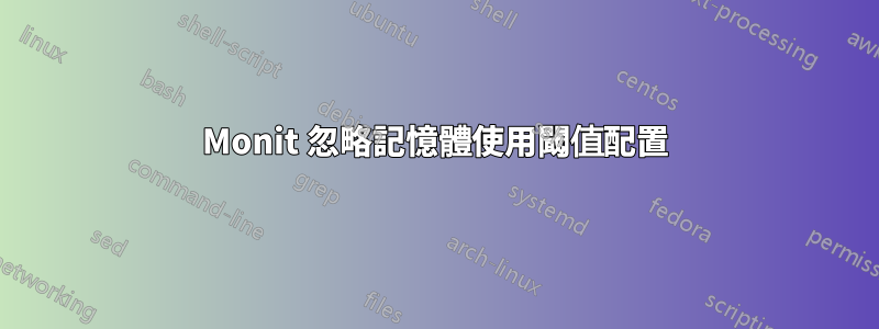 Monit 忽略記憶體使用閾值配置