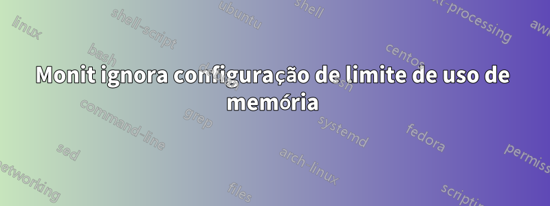 Monit ignora configuração de limite de uso de memória