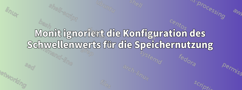 Monit ignoriert die Konfiguration des Schwellenwerts für die Speichernutzung
