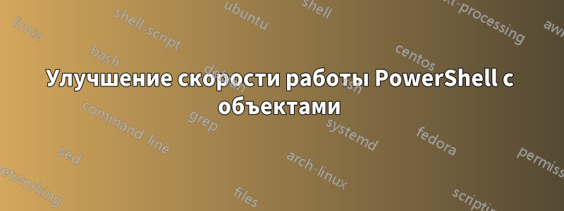 Улучшение скорости работы PowerShell с объектами