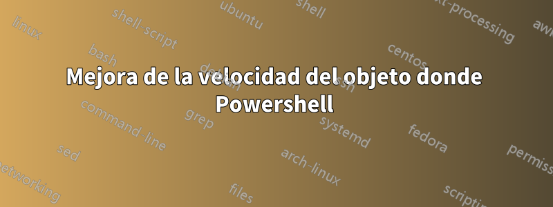 Mejora de la velocidad del objeto donde Powershell