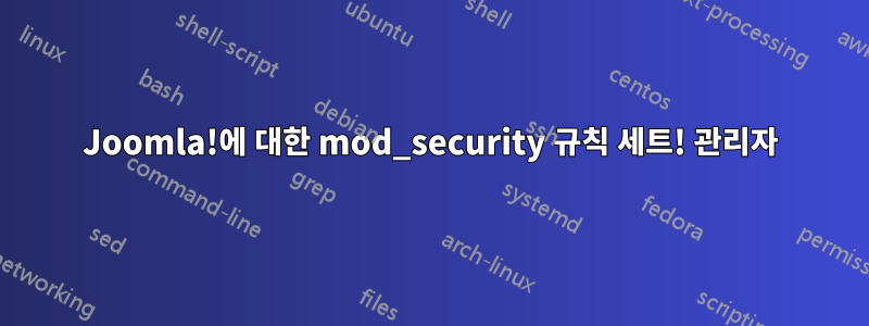Joomla!에 대한 mod_security 규칙 세트! 관리자
