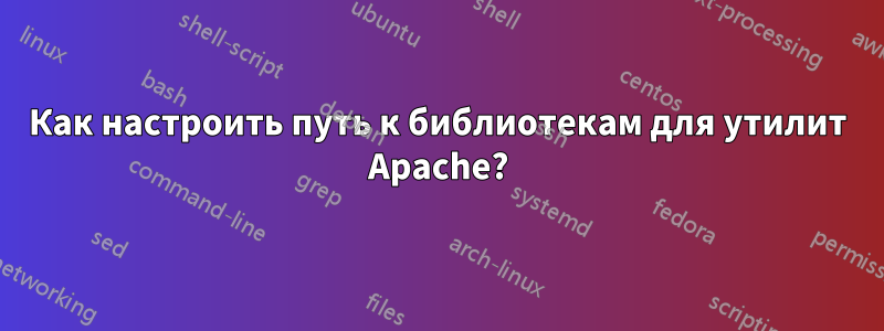 Как настроить путь к библиотекам для утилит Apache?