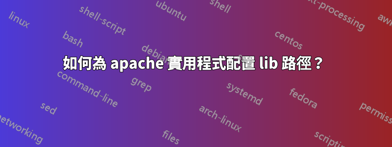 如何為 apache 實用程式配置 lib 路徑？