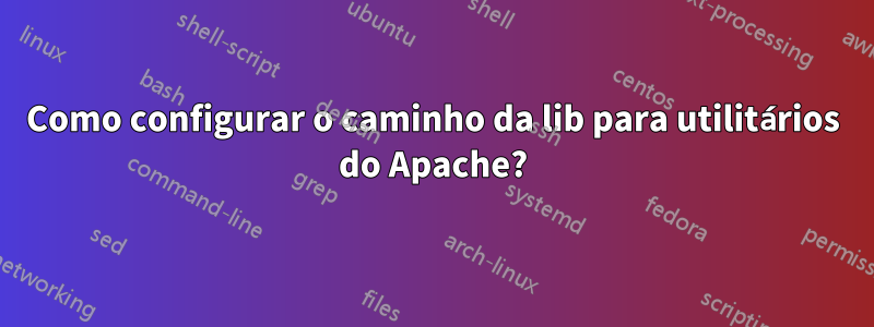 Como configurar o caminho da lib para utilitários do Apache?