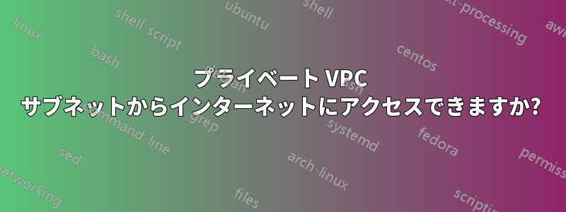 プライベート VPC サブネットからインターネットにアクセスできますか?
