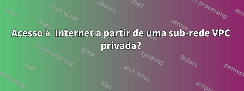 Acesso à Internet a partir de uma sub-rede VPC privada?