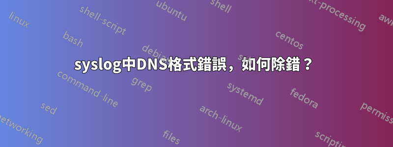 syslog中DNS格式錯誤，如何除錯？
