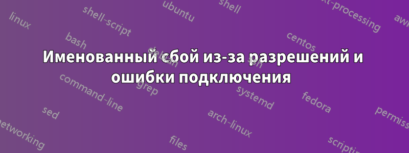 Именованный сбой из-за разрешений и ошибки подключения 