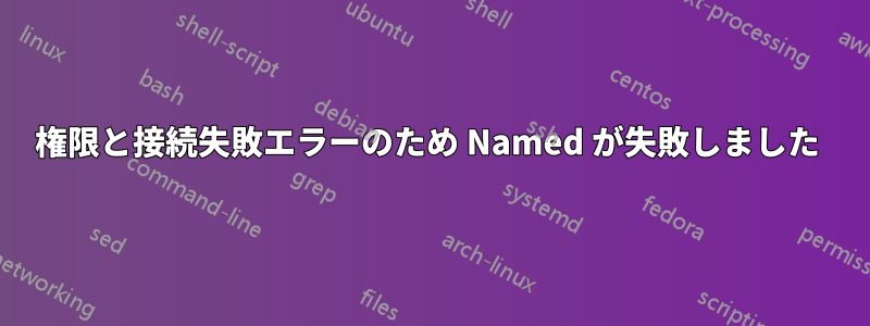 権限と接続失敗エラーのため Named が失敗しました 
