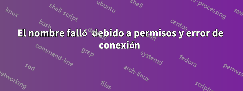 El nombre falló debido a permisos y error de conexión 